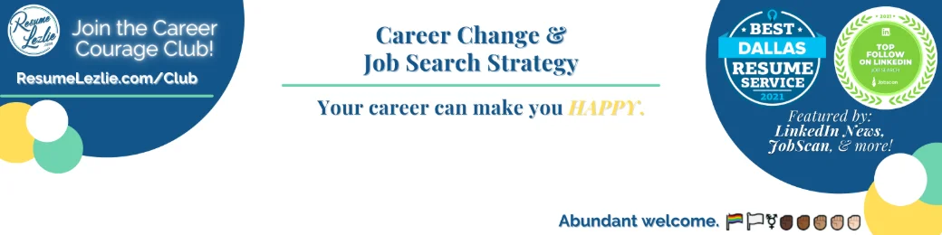 Resume Lezlie LinkedIn banner on white: Career Change & Job Search Strategy, your career can make you happy, Join the Career Courage Club, Best Dallas Resume Service and Jobscan Top Follow badges, featured by LinkedIn News and JobScan.